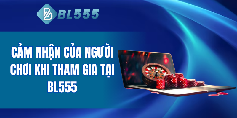 Cảm nhận của người chơi khi tham gia tại BL555