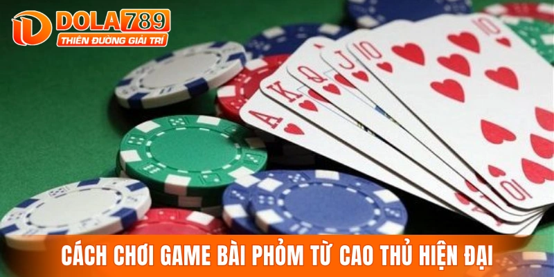 Cách chơi game bài phỏm từ cao thủ hiện đại